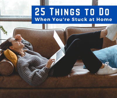 25 Things to Do When You’re Stuck at Home